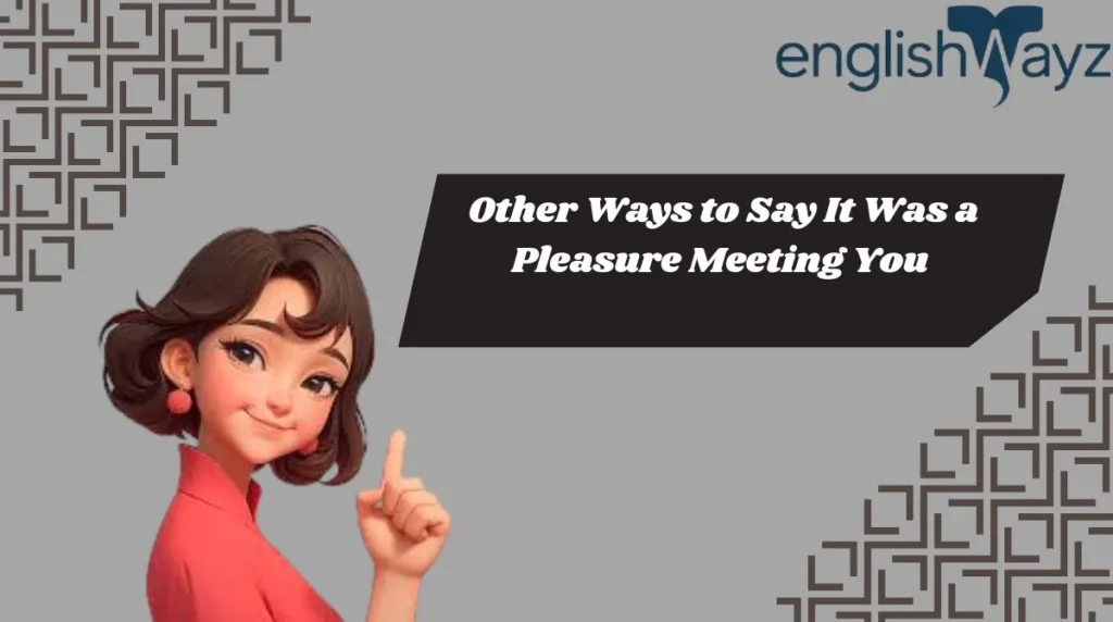Other Ways to Say It Was a Pleasure Meeting You