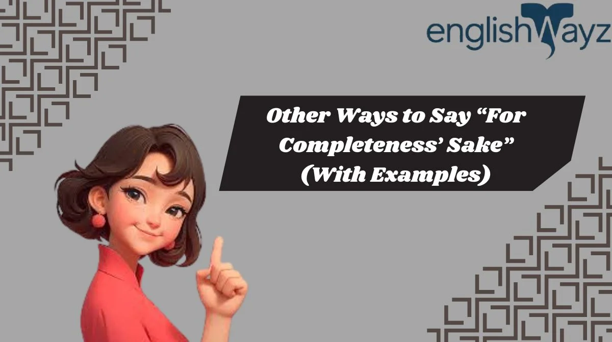 Other Ways to Say “For Completeness’ Sake” (With Examples)