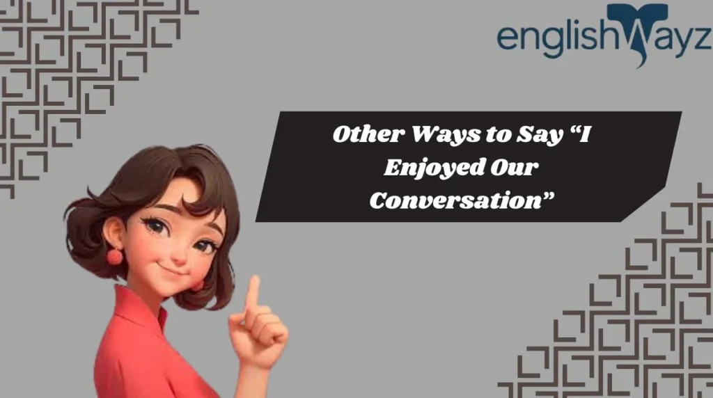 Other Ways to Say “I Enjoyed Our Conversation”
