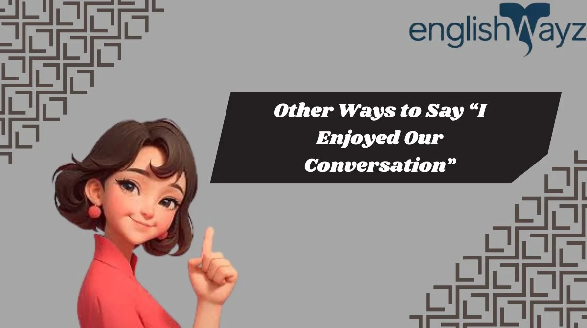 Other Ways to Say “I Enjoyed Our Conversation”