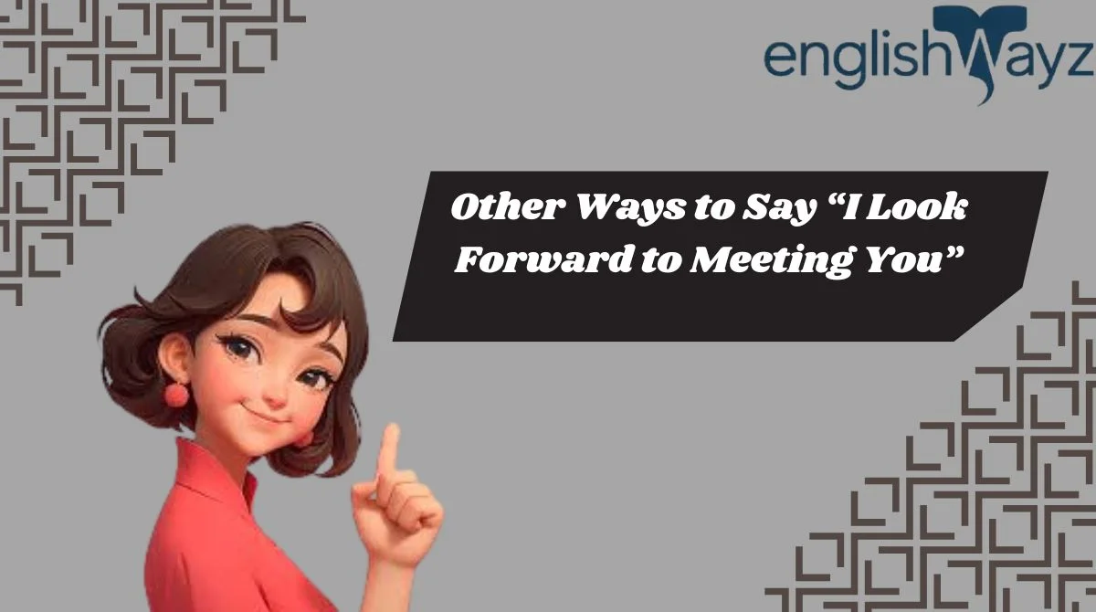 Other Ways to Say “I Look Forward to Meeting You”